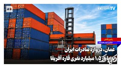 عمان، دروازه صادرات ایران به بازار ۱.۵ میلیارد نفری قاره آفریقا - مجله اینترنتی کولاک