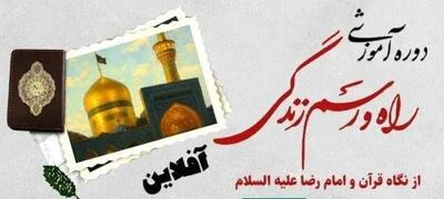 دوره رایگان «راه و رسم زندگی از نگاه قرآن و امام رضا (ع)» برگزار میشود