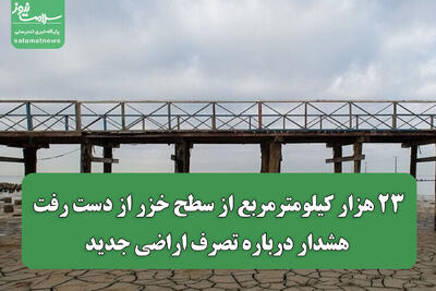 ۲۳ هزار کیلومترمربع از سطح خزر از دست رفت/ هشدار درباره تصرف اراضی جدید