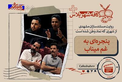  کافه شهر پلاس: روایت مستندسازان مشهدی از شهری که نماد وطن شده است | پنجره ای به غم میناب
