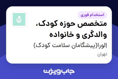 استخدام متخصص حوزه کودک، والدگری و خانواده در اِلورا(پیشگامان سلامت کودک)