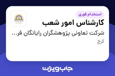استخدام کارشناس امور شعب - خانم در شرکت تعاونی پژوهشگران رایانگان فردیس