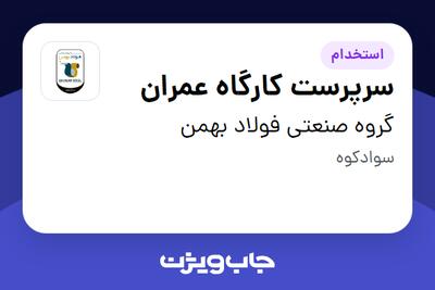 استخدام سرپرست کارگاه عمران - آقا در گروه صنعتی فولاد بهمن
