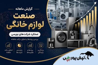 گزارش ماهانه صنعت لوازم خانگی تیر ۱۴۰۵ | جهش ۱۰۲۷ درصدی انتخاب، لازما و لخانه ضعیف ترین روند عملیاتی