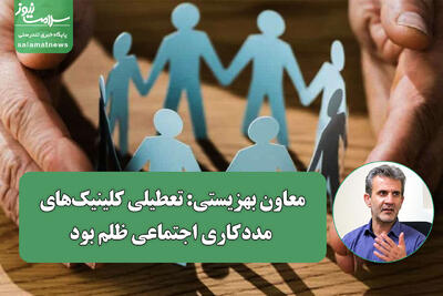 معاون بهزیستی: تعطیلی کلینیکهای مددکاری اجتماعی ظلم بود