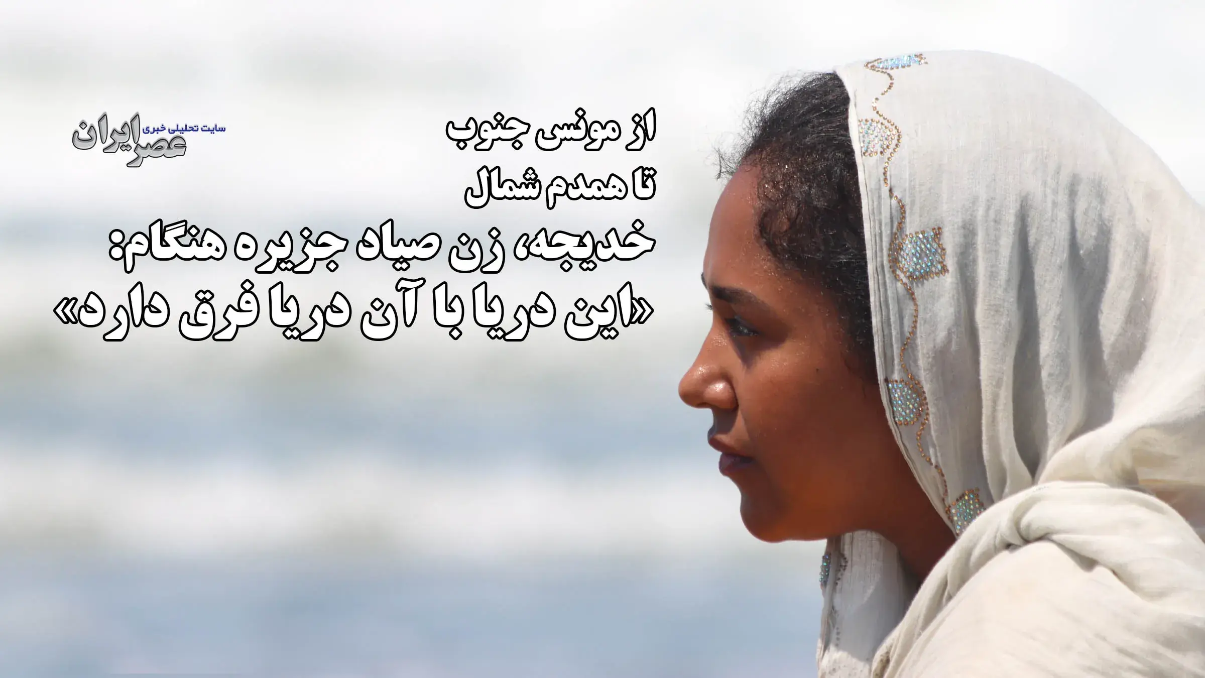 خجو؛ زنی میان دو دریا، دور از خانه / روایت یک زن صیاد از جنگ جنوب : «این دریا با آن دریا فرق دارد»