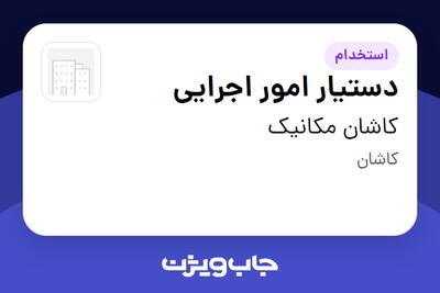 استخدام دستیار امور اجرایی - آقا در کاشان مکانیک