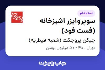 استخدام سوپروایزر آشپزخانه (فست فود) - آقا در چیکن پروجکت (شعبه قیطریه)