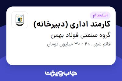 استخدام کارمند اداری (دبیرخانه) - خانم در گروه صنعتی فولاد بهمن