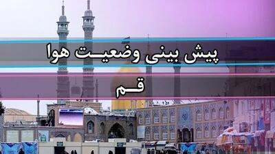 هوای قم امروز چگونه خواهد شد؟