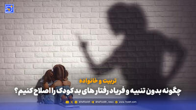 تربیت و خانواده | چگونه بدون تنبیه و فریاد رفتار های بد کودک را اصلاح کنیم؟
