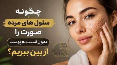 چگونه سلول های مرده صورت را بدون آسیب به پوست از بین ببریم؟