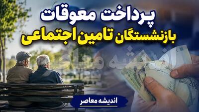 تاریخ نهایی پرداخت معوقات بازنشستگان تامین اجتماعی
