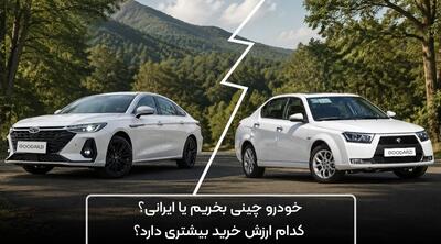  خودرو چینی بخریم یا ایرانی؟ کدام ارزش خرید دارد؟