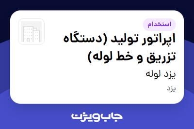 استخدام اپراتور تولید (دستگاه تزریق و خط لوله) در یزد لوله