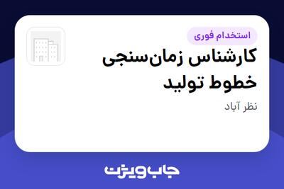 استخدام کارشناس زمانسنجی خطوط تولید در سازمانی فعال در حوزه تولیدی و صنعتی