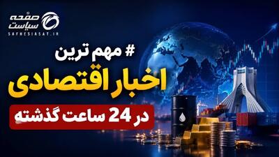 آخرین اخبار اقتصادی در ۲۴ ساعت گذشته