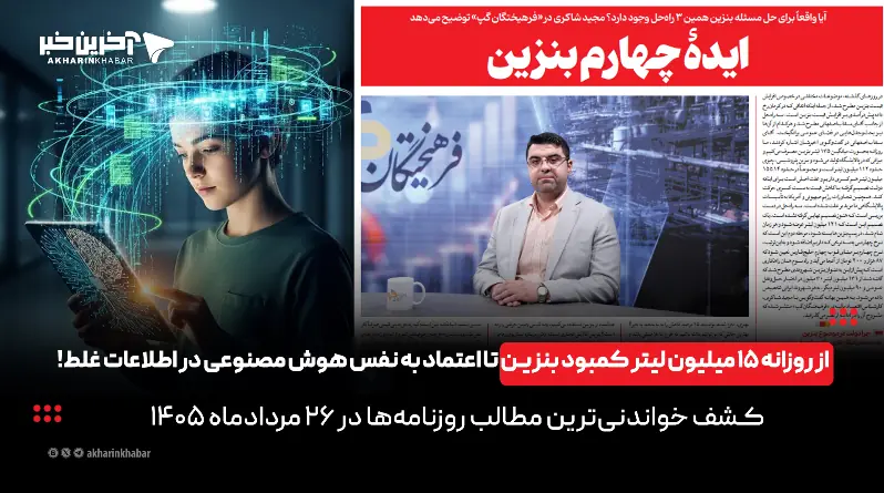 از روزانه ۱۵ میلیون لیتر کمبود بنزین تا اعتماد به نفس هوش مصنوعی در اطلاعات غلط در روزنامههای 26 مرداد!