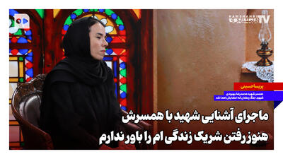 ماجرای آشنایی شهید با همسرش؛ هنوز رفتن شریک زندگی ام را باور ندارم
