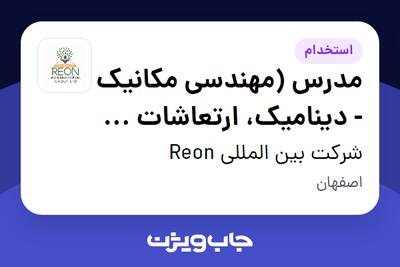  استخدام مدرس (مهندسی مکانیک - دینامیک، ارتعاشات و شبیه‌سازی المان محدود) در شرکت بین المللی Reon