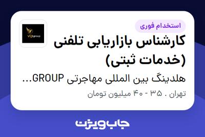 استخدام کارشناس بازاریابی تلفنی (خدمات ثبتی) در هلدینگ بین المللی مهاجرتی VIP GROUP