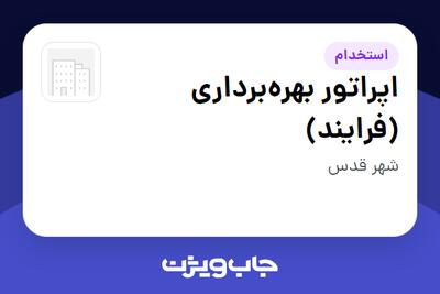 استخدام اپراتور بهرهبرداری (فرایند) - آقا در سازمانی فعال در حوزه نفت، گاز و پتروشیمی