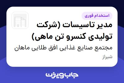  استخدام مدیر تاسیسات (شرکت تولیدی کنسرو تن ماهی) - آقا در مجتمع صنایع غذایی افق طلایی ماهان