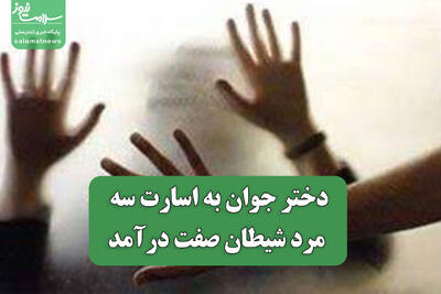 دختر جوان به اسارت سه مرد شیطان صفت درآمد