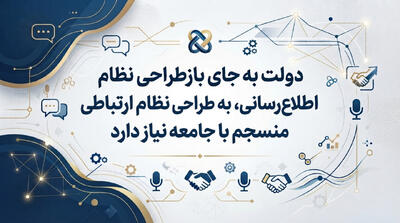 دولت به جای بازطراحی نظام اطلاع‌رسانی، به طراحی یک نظام ارتباطی منسجم با جامعه نیاز دارد - شارا
