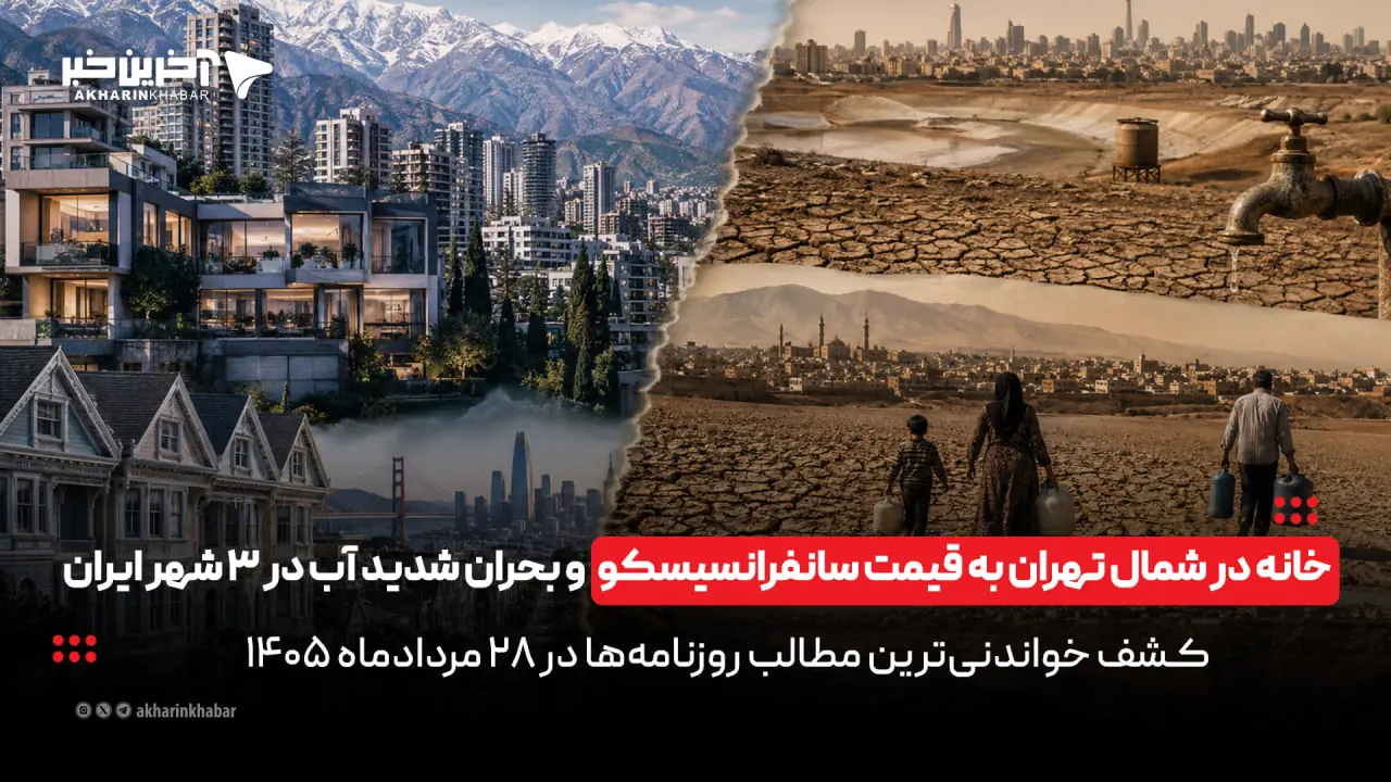  خانه در شمال تهران به قیمت سانفرانسیسکو و بحران شدید آب در 3 شهر ایران در روزنامه‌های 28 مرداد | آخرین خبر