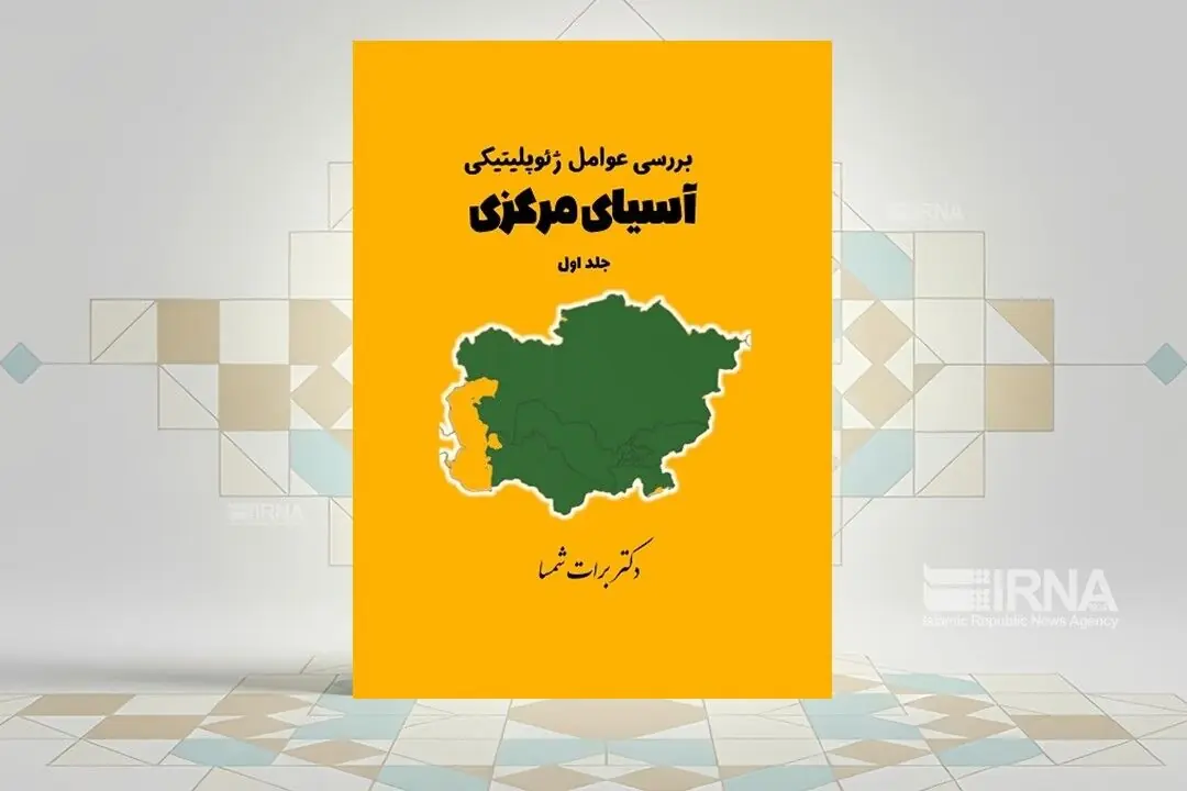  «بررسی عوامل ژئوپلیتیک آسیای مرکزی»؛ نگاهی به بازی قدرت‌ها در قلب اوراسیا