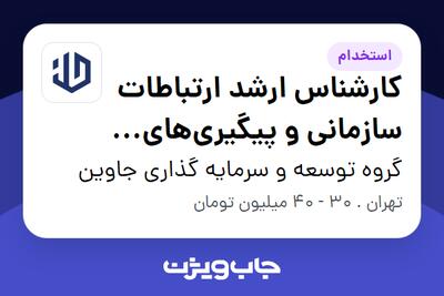 استخدام کارشناس ارشد ارتباطات سازمانی و پیگیریهای اجرایی (میدانی) در گروه توسعه و سرمایه گذاری جاوین