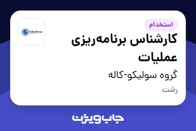  استخدام کارشناس برنامه‌ریزی عملیات - آقا در گروه سولیکو-کاله