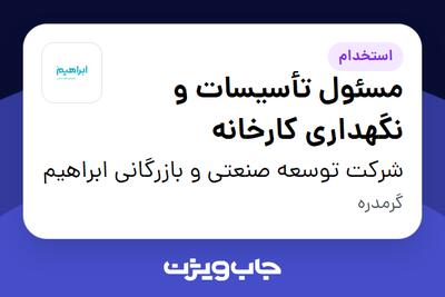 استخدام مسئول تأسیسات و نگهداری کارخانه - آقا در شرکت توسعه صنعتی و بازرگانی ابراهیم