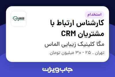 استخدام کارشناس ارتباط با مشتریان CRM - خانم در مگا کلینیک زیبایی الماس
