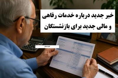 خبر جدید درباره خدمات رفاهی و مالی جدید برای بازنشستگان