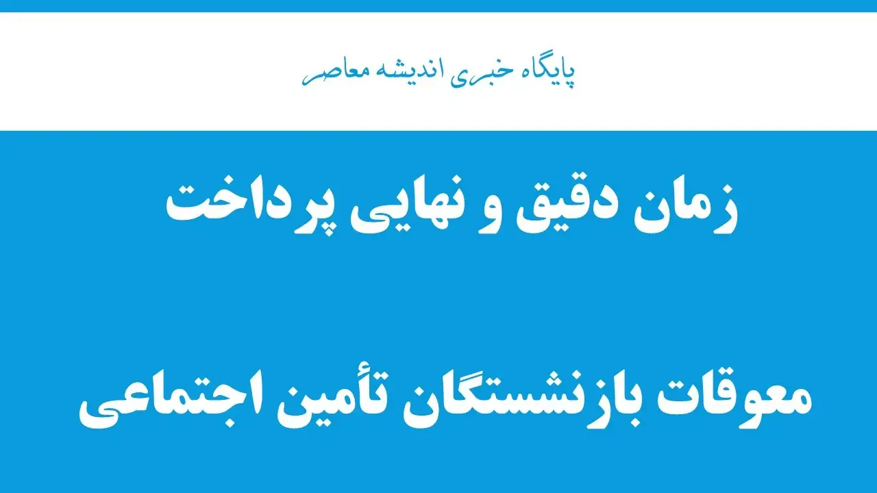زمان دقیق و نهایی پرداخت معوقات بازنشستگان تأمین اجتماعی