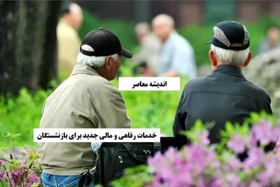خدمات رفاهی و مالی جدید برای بازنشستگان