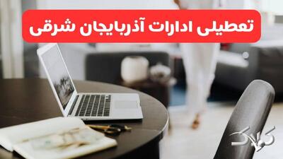 تعطیلی ادارات آذربایجان شرقی شنبه ۳۱ مرداد ۱۴۰۵/علت تعطیلی ادارات تبریز شنبه ۳۱ مرداد - مجله اینترنتی کولاک