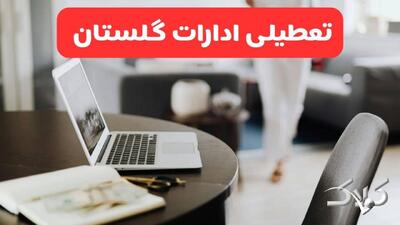 تعطیلی ادارات گلستان شنبه ۳۱ مرداد ۱۴۰۵/علت تعطیلی ادارات گرگان شنبه ۳۱ مرداد - مجله اینترنتی کولاک