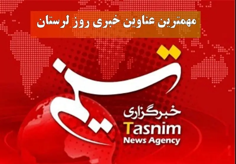 مهمترین اخبار و رویدادهای استان لرستان در 29 مرداد - تسنیم