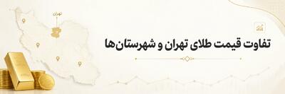 چرا قیمت طلا در تهران و شهرستانها فرق دارد؟ بررسی عوامل اصلی اختلاف قیمت طلا