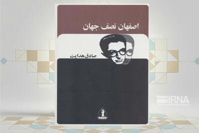 کتاب «اصفهان نصف جهان»؛ سفرنامهنویسی به قلم صادق هدایت
