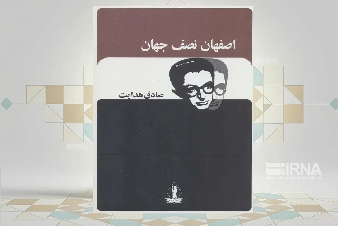کتاب «اصفهان نصف جهان»؛ سفرنامهنویسی به قلم صادق هدایت