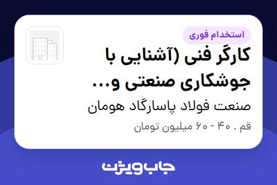  استخدام کارگر فنی (آشنایی با جوشکاری صنعتی و دستگاه صنعتی) - آقا در صنعت فولاد پاسارگاد هومان