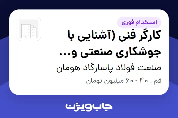  استخدام کارگر فنی (آشنایی با جوشکاری صنعتی و دستگاه صنعتی) - آقا در صنعت فولاد پاسارگاد هومان