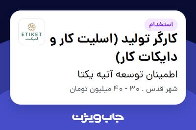 استخدام کارگر تولید (اسلیت کار و دایکات کار) - آقا در اطمینان توسعه آتیه یکتا