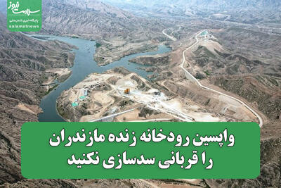  واپسین رودخانه زنده مازندران را قربانی سدسازی نکنید