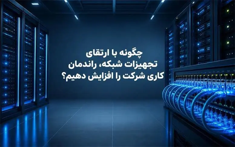 چگونه با ارتقای تجهیزات شبکه، راندمان کاری شرکت را افزایش دهیم؟