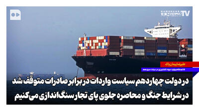 در شرایط جنگ و محاصره جلوی پای تجار سنگاندازی میکنیم | در دولت چهاردهم سیاست واردات در برابر صادرات متوقف شد